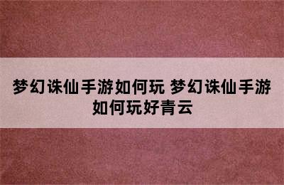 梦幻诛仙手游如何玩 梦幻诛仙手游如何玩好青云